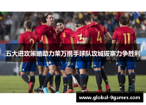 五大进攻策略助力莱万携手球队攻城拔寨力争胜利
