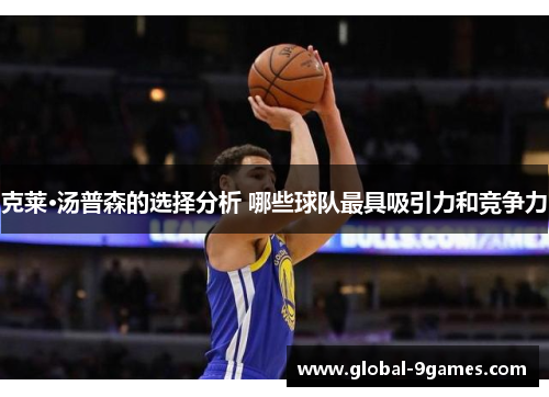 克莱·汤普森的选择分析 哪些球队最具吸引力和竞争力