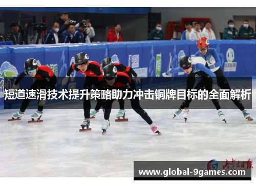 短道速滑技术提升策略助力冲击铜牌目标的全面解析