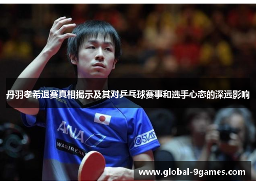 丹羽孝希退赛真相揭示及其对乒乓球赛事和选手心态的深远影响
