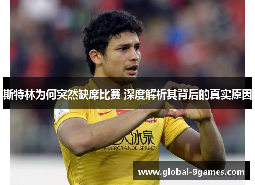 斯特林为何突然缺席比赛 深度解析其背后的真实原因 斯特林为何突然缺席比赛 深度解析其背后的真实原因