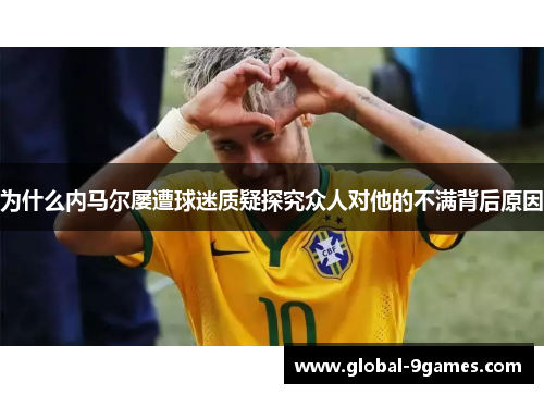 为什么内马尔屡遭球迷质疑探究众人对他的不满背后原因 为什么内马尔屡遭球迷质疑探究众人对他的不满背后原因