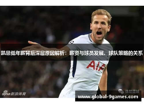 凯恩低年薪背后深层原因解析:薪资与球员发展、球队策略的关系 凯恩低年薪背后深层原因解析:薪资与球员发展、球队策略的关系