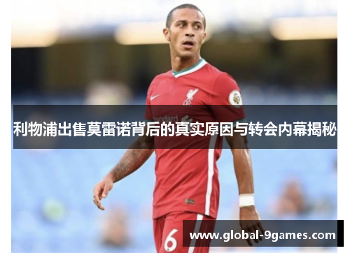 利物浦出售莫雷诺背后的真实原因与转会内幕揭秘 利物浦出售莫雷诺背后的真实原因与转会内幕揭秘