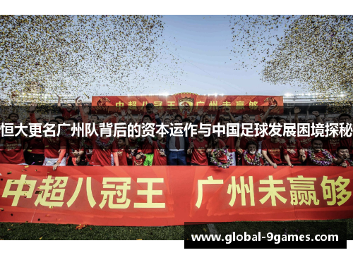 恒大更名广州队背后的资本运作与中国足球发展困境探秘 恒大更名广州队背后的资本运作与中国足球发展困境探秘