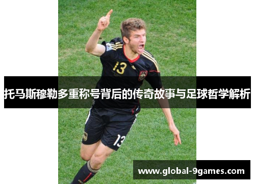 托马斯穆勒多重称号背后的传奇故事与足球哲学解析 托马斯穆勒多重称号背后的传奇故事与足球哲学解析