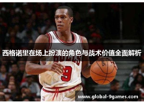 西格诺里在场上扮演的角色与战术价值全面解析 西格诺里在场上扮演的角色与战术价值全面解析