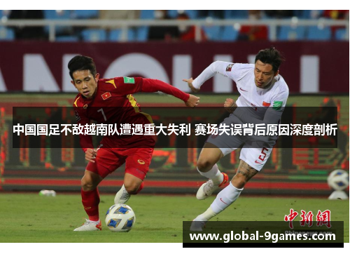中国国足不敌越南队遭遇重大失利 赛场失误背后原因深度剖析