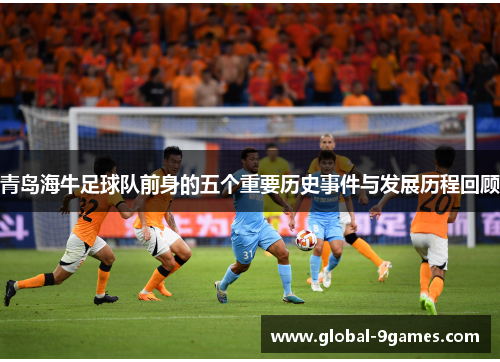 青岛海牛足球队前身的五个重要历史事件与发展历程回顾