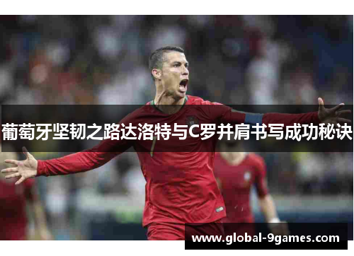 葡萄牙坚韧之路达洛特与C罗并肩书写成功秘诀