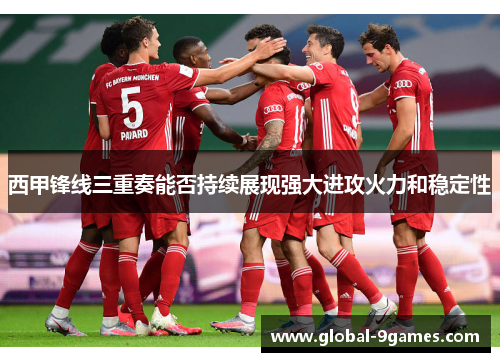 西甲锋线三重奏能否持续展现强大进攻火力和稳定性