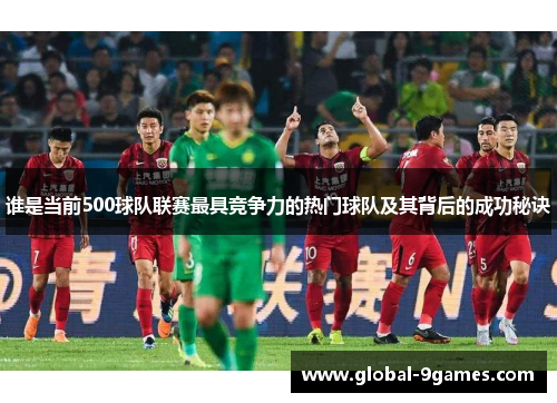 谁是当前500球队联赛最具竞争力的热门球队及其背后的成功秘诀
