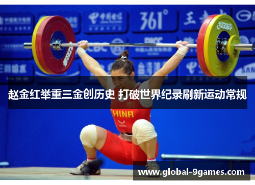 赵金红举重三金创历史 打破世界纪录刷新运动常规