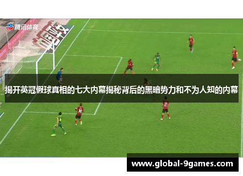 揭开英冠假球真相的七大内幕揭秘背后的黑暗势力和不为人知的内幕