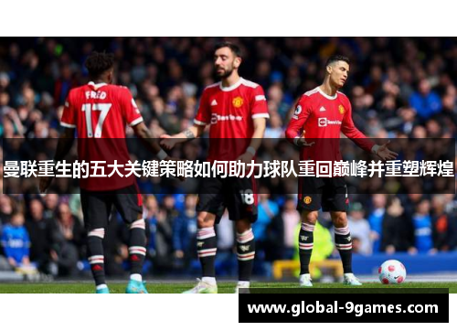 曼联重生的五大关键策略如何助力球队重回巅峰并重塑辉煌