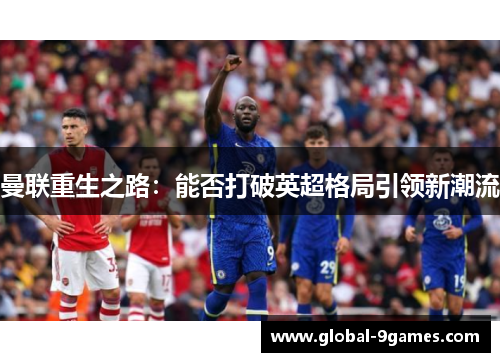 曼联重生之路:能否打破英超格局引领新潮流 曼联重生之路:能否打破英超格局引领新潮流